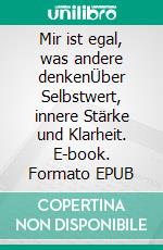 Mir ist egal, was andere denkenÜber Selbstwert, innere Stärke und Klarheit. E-book. Formato EPUB ebook