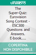 The Super-Quiz: Eurovision Song Contest - ESC300 Questions and Answers. E-book. Formato EPUB ebook