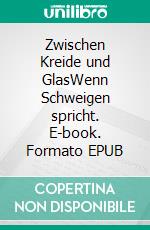 Zwischen Kreide und GlasWenn Schweigen spricht. E-book. Formato EPUB ebook