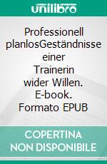 Professionell planlosGeständnisse einer Trainerin wider Willen. E-book. Formato EPUB ebook