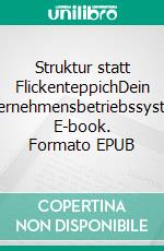 Struktur statt FlickenteppichDein Unternehmensbetriebssystem. E-book. Formato EPUB ebook