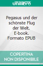 Pegasus und der schönste Flug der Welt. E-book. Formato EPUB ebook