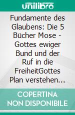 Fundamente des Glaubens: Die 5 Bücher Mose - Gottes ewiger Bund und der Ruf in die FreiheitGottes Plan verstehen BAND I: Die Bibel kapitelweise, schriftgetreu und glaubensstark zusammengefasst. E-book. Formato EPUB ebook
