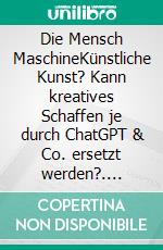 Die Mensch MaschineKünstliche Kunst? Kann kreatives Schaffen je durch ChatGPT & Co. ersetzt werden?. E-book. Formato EPUB ebook