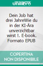 Dein Job hat drei JahreWie du in der KI-Ära unverzichtbar wirst !. E-book. Formato EPUB ebook