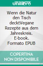 Wenn die Natur den Tisch decktVegane Rezepte aus dem Jahreskreis. E-book. Formato EPUB ebook
