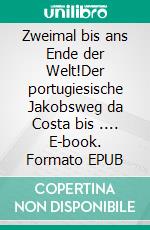 Zweimal bis ans Ende der Welt!Der portugiesische Jakobsweg da Costa bis .... E-book. Formato EPUB ebook