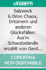 Salzweck 6.0Von Chaos, Irrtümern und anderen Glücksfällen: Aus'm Schwobeländle erzählt von Gerd Kaucher. E-book. Formato EPUB ebook