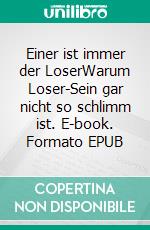 Einer ist immer der LoserWarum Loser-Sein gar nicht so schlimm ist. E-book. Formato EPUB ebook