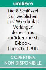 Die 8 Schlüssel zur weiblichen LustWie du das Verlangen deiner Frau zurückeroberst. E-book. Formato EPUB ebook