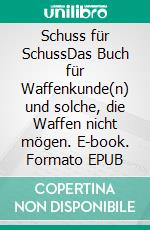 Schuss für SchussDas Buch für Waffenkunde(n) und solche, die Waffen nicht mögen. E-book. Formato EPUB ebook