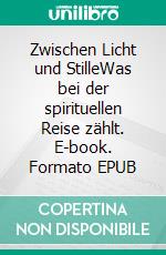 Zwischen Licht und StilleWas bei der spirituellen Reise zählt. E-book. Formato EPUB ebook