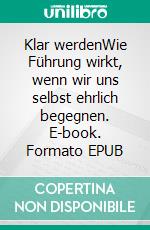 Klar werdenWie Führung wirkt, wenn wir uns selbst ehrlich begegnen. E-book. Formato EPUB ebook