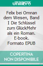 Felix bei Omnan dem Weisen, Band I Die Schlüssel zum GlückMehr als ein Roman. E-book. Formato EPUB ebook