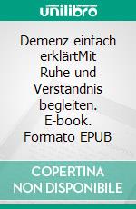 Demenz einfach erklärtMit Ruhe und Verständnis begleiten. E-book. Formato EPUB ebook