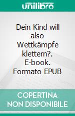 Dein Kind will also Wettkämpfe klettern?. E-book. Formato EPUB ebook