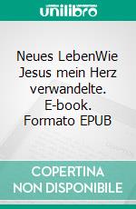 Neues LebenWie Jesus mein Herz verwandelte. E-book. Formato EPUB ebook
