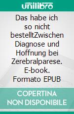 Das habe ich so nicht bestelltZwischen Diagnose und Hoffnung bei Zerebralparese. E-book. Formato EPUB ebook