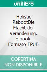 Holistic RebootDie Macht der Veränderung. E-book. Formato EPUB ebook