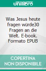 Was Jesus heute fragen würde30 Fragen an die Welt. E-book. Formato EPUB ebook