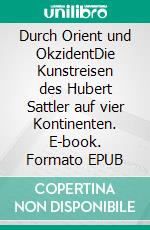 Durch Orient und OkzidentDie Kunstreisen des Hubert Sattler auf vier Kontinenten. E-book. Formato EPUB ebook