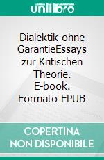 Dialektik ohne GarantieEssays zur Kritischen Theorie. E-book. Formato EPUB ebook