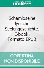 Schamloseine lyrische Seelengeschichte. E-book. Formato EPUB ebook