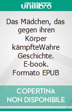 Das Mädchen, das gegen ihren Körper kämpfteWahre Geschichte. E-book. Formato EPUB ebook