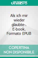 Als ich mir wieder glaubte-. E-book. Formato EPUB ebook