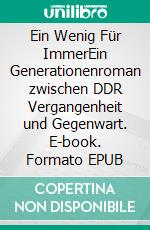 Ein Wenig Für ImmerEin Generationenroman zwischen DDR Vergangenheit und Gegenwart. E-book. Formato EPUB ebook
