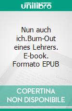 Nun auch ich.Burn-Out eines Lehrers. E-book. Formato EPUB ebook