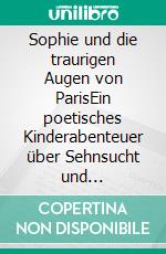 Sophie und die traurigen Augen von ParisEin poetisches Kinderabenteuer über Sehnsucht und Erinnerung. E-book. Formato EPUB ebook
