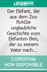 Der Elefant, der aus dem Zoo flohDie unglaubliche Geschichte vom Elefanten Ben, der zu seinem Vater nach Afrika wollte. E-book. Formato EPUB ebook