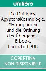 Die Duftkunst ÄgyptensKosmologie, Myrrhophoren und die Ordnung des Übergangs. E-book. Formato EPUB ebook