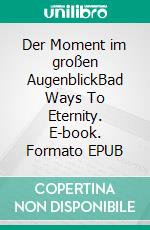 Der Moment im großen AugenblickBad Ways To Eternity. E-book. Formato EPUB ebook