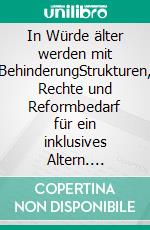 In Würde älter werden mit BehinderungStrukturen, Rechte und Reformbedarf für ein inklusives Altern. E-book. Formato EPUB ebook