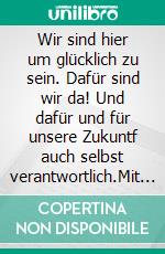 Wir sind hier um glücklich zu sein. Dafür sind wir da! Und dafür und für unsere Zukuntf auch selbst verantwortlich.Mit Freude am Leben der Zukunft entgegen.. E-book. Formato EPUB ebook