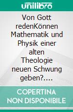 Von Gott redenKönnen Mathematik und Physik einer alten Theologie neuen Schwung geben?. E-book. Formato EPUB ebook