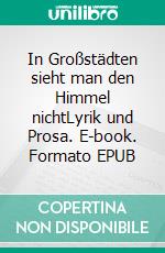 In Großstädten sieht man den Himmel nichtLyrik und Prosa. E-book. Formato EPUB ebook