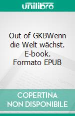 Out of GKBWenn die Welt wächst. E-book. Formato EPUB ebook