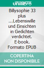 Billysophie 33 plus ...Lebenswille und Einsichten in Gedichten verdichtet. E-book. Formato EPUB ebook