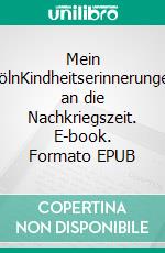Mein KölnKindheitserinnerungen an die Nachkriegszeit. E-book. Formato EPUB ebook