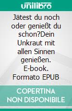 Jätest du noch oder genießt du schon?Dein Unkraut mit allen Sinnen genießen. E-book. Formato EPUB ebook