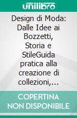 Design di Moda: Dalle Idee ai Bozzetti, Storia e StileGuida pratica alla creazione di collezioni, con focus su disegno di moda, illustrazione e lo sviluppo del proprio stile nel settore della moda.. E-book. Formato EPUB ebook