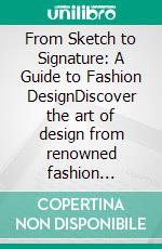 From Sketch to Signature: A Guide to Fashion DesignDiscover the art of design from renowned fashion designers to costume design, mastering the creative process and practical implementation.. E-book. Formato EPUB ebook