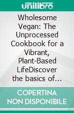 Wholesome Vegan: The Unprocessed Cookbook for a Vibrant, Plant-Based LifeDiscover the basics of clean eating vegetarian with nutrient-dense, whole food recipes for a vibrant and healthy lifestyle.. E-book. Formato EPUB ebook
