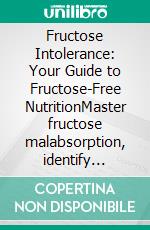 Fructose Intolerance: Your Guide to Fructose-Free NutritionMaster fructose malabsorption, identify fructose intolerance foods, and learn how to shop correctly for a balanced, symptom-free diet.. E-book. Formato EPUB ebook