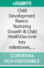 Child Development Basics: Nurturing Growth & Child HealthDiscover key milestones, foster cognitive and emotional intelligence, and ensure physical well-being from infancy through early childhood.. E-book. Formato EPUB ebook