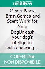 Clever Paws: Brain Games and Scent Work for Your DogUnleash your dog's intelligence with engaging mental games, nose work, and strategic dog training scent challenges to think like a dog.. E-book. Formato EPUB ebook