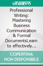 Professional Writing: Mastering Business Communication & Formal DocumentsLearn to effectively write emails, letters, and articles, and optimize your writing processes for clarity and impact.. E-book. Formato EPUB ebook
